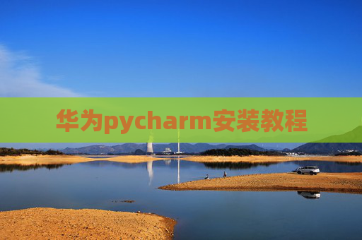 华为pycharm安装教程 华为pycharm安装教程